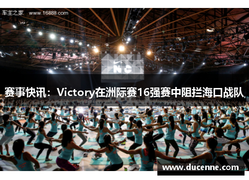 赛事快讯：Victory在洲际赛16强赛中阻拦海口战队